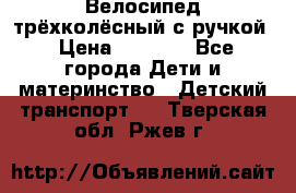 Велосипед трёхколёсный с ручкой › Цена ­ 1 500 - Все города Дети и материнство » Детский транспорт   . Тверская обл.,Ржев г.